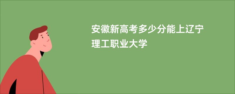 安徽新高考多少分能上辽宁理工职业大学