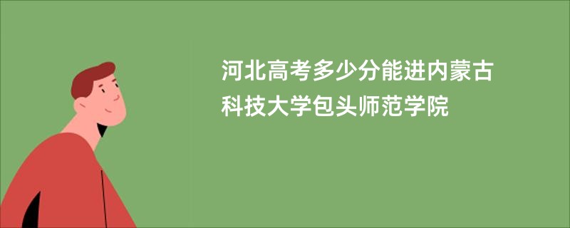 河北高考多少分能进内蒙古科技大学包头师范学院