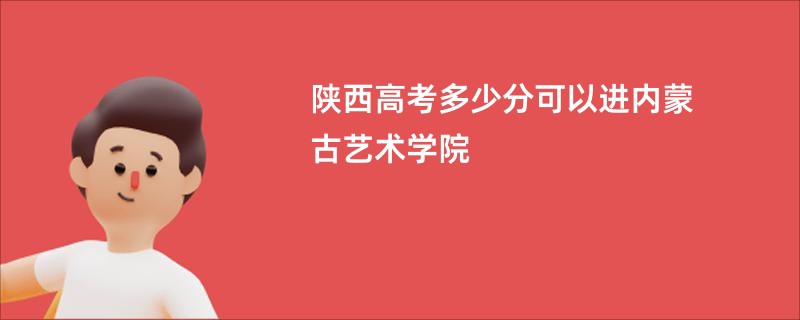 陕西高考多少分可以进内蒙古艺术学院