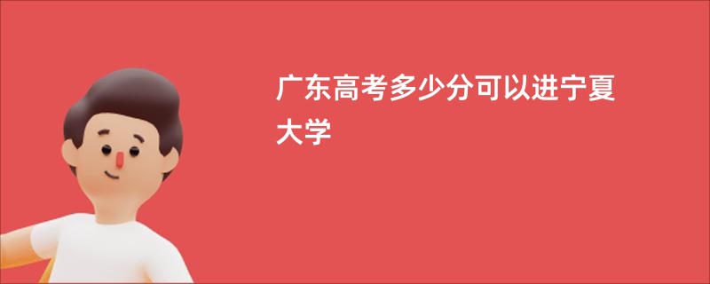 广东高考多少分可以进宁夏大学