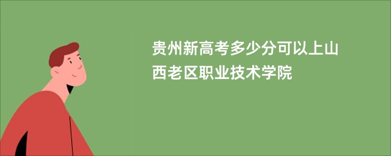 贵州新高考多少分可以上山西老区职业技术学院