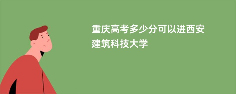 重庆高考多少分可以进西安建筑科技大学