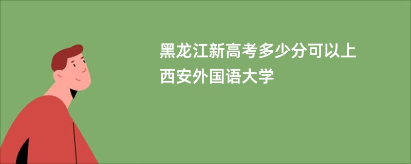 黑龙江新高考多少分可以上西安外国语大学