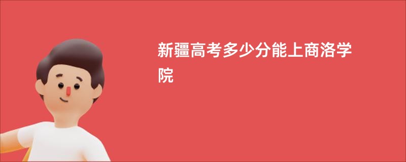 新疆高考多少分能上商洛学院