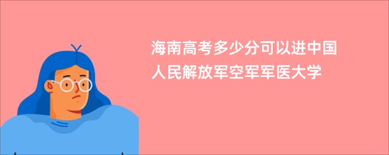 海南高考多少分可以进中国人民解放军空军军医大学