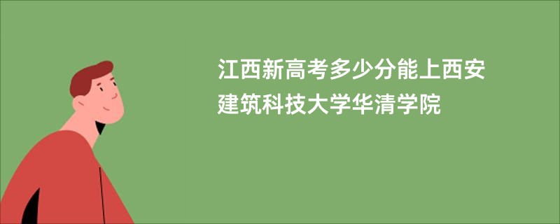江西新高考多少分能上西安建筑科技大学华清学院