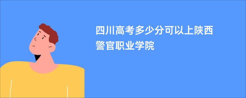 四川高考多少分可以上陕西警官职业学院