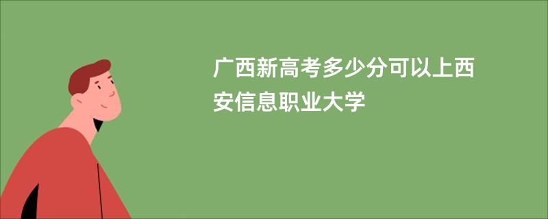 广西新高考多少分可以上西安信息职业大学