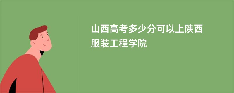 山西高考多少分可以上陕西服装工程学院