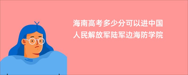 海南高考多少分可以进中国人民解放军陆军边海防学院