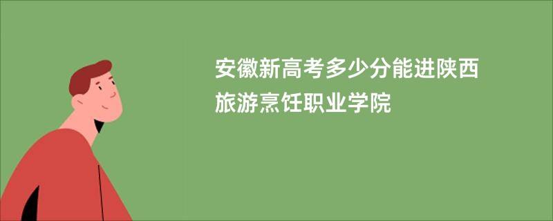 安徽新高考多少分能进陕西旅游烹饪职业学院