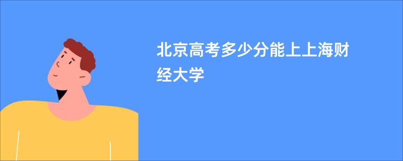 北京高考多少分能上上海财经大学