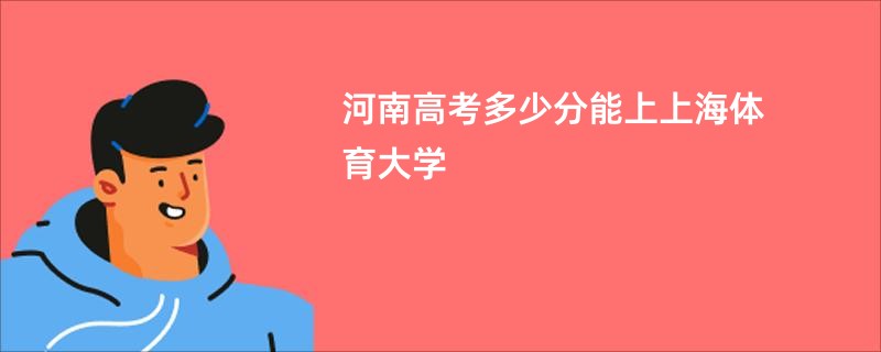 河南高考多少分能上上海体育大学