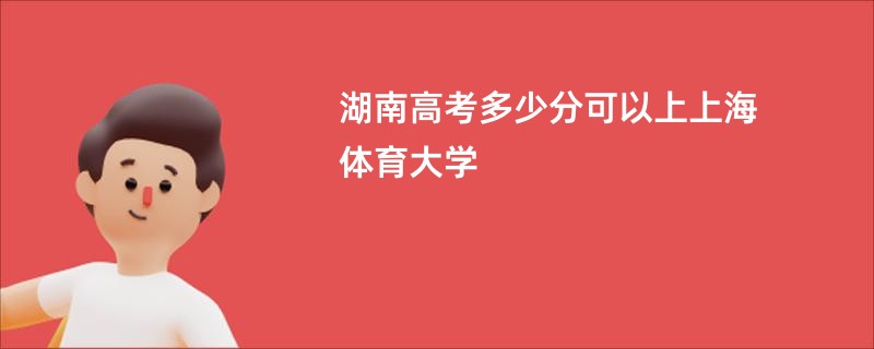 湖南高考多少分可以上上海体育大学