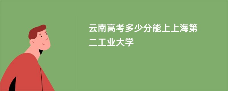 云南高考多少分能上上海第二工业大学