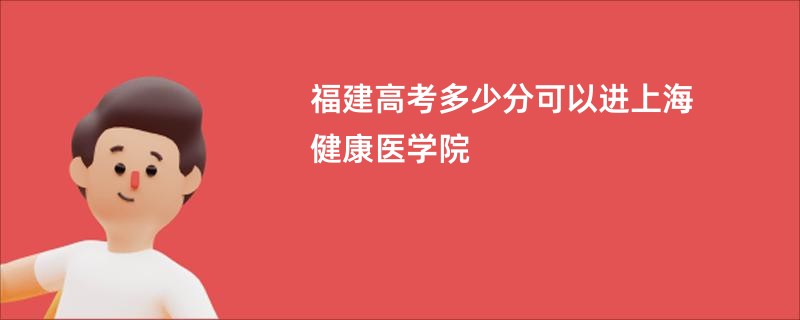 福建高考多少分可以进上海健康医学院