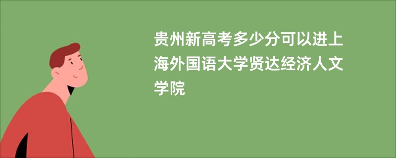 贵州新高考多少分可以进上海外国语大学贤达经济人文学院