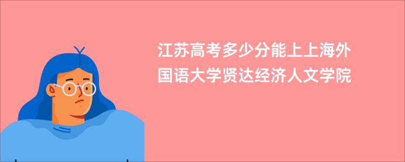 江苏高考多少分能上上海外国语大学贤达经济人文学院