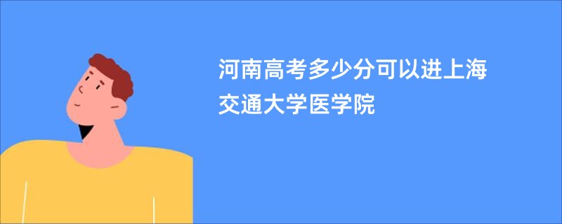 河南高考多少分可以进上海交通大学医学院
