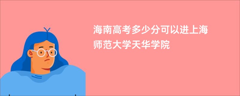 海南高考多少分可以进上海师范大学天华学院