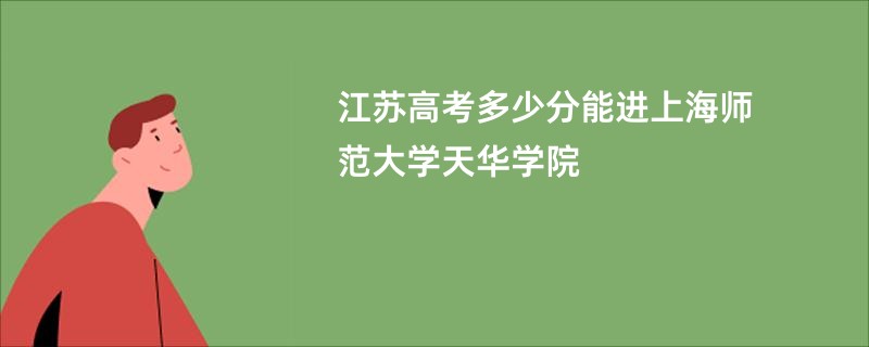 江苏高考多少分能进上海师范大学天华学院