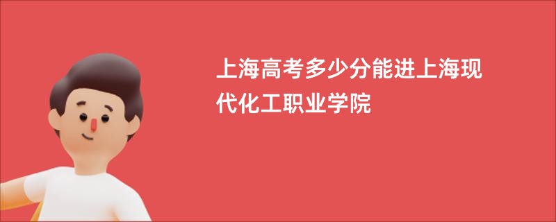 上海高考多少分能进上海现代化工职业学院