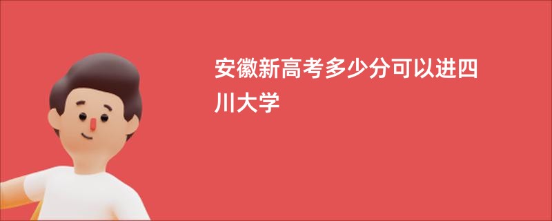 安徽新高考多少分可以进四川大学