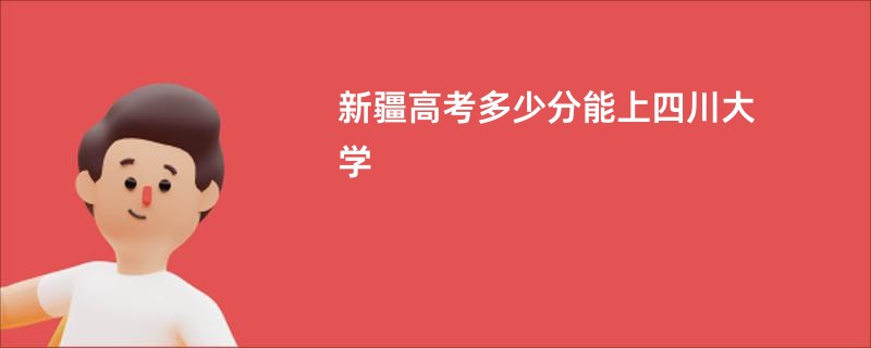 新疆高考多少分能上四川大学