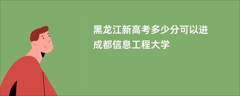 黑龙江新高考多少分可以进成都信息工程大学