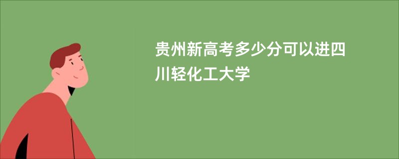 贵州新高考多少分可以进四川轻化工大学