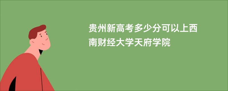 贵州新高考多少分可以上西南财经大学天府学院