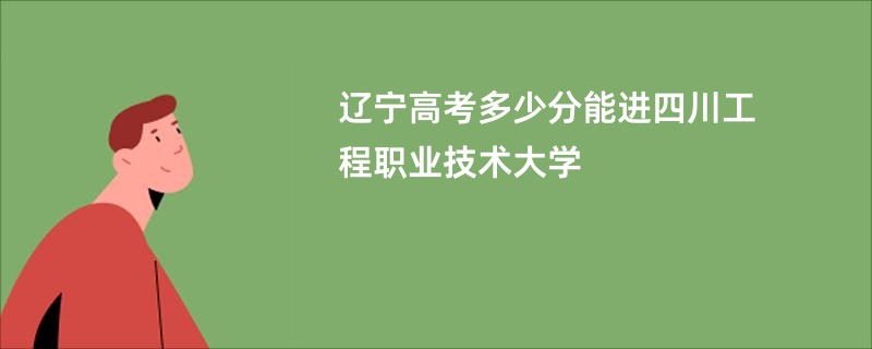 辽宁高考多少分能进四川工程职业技术大学