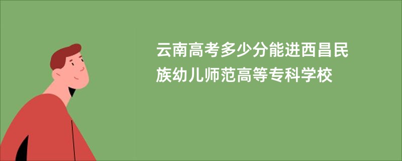 云南高考多少分能进西昌民族幼儿师范高等专科学校