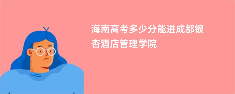 海南高考多少分能进成都银杏酒店管理学院