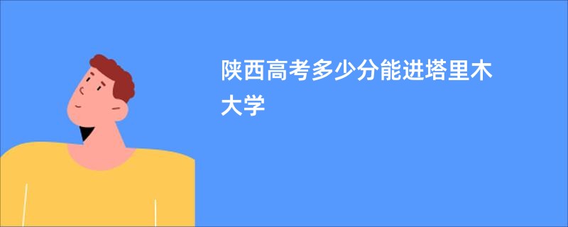 陕西高考多少分能进塔里木大学