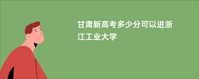 甘肃新高考多少分可以进浙江工业大学