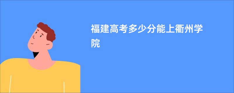 福建高考多少分能上衢州学院