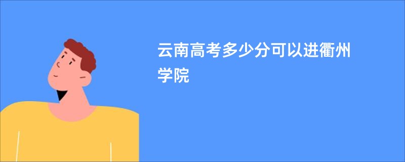 云南高考多少分可以进衢州学院