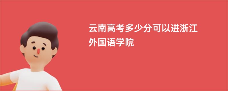 云南高考多少分可以进浙江外国语学院