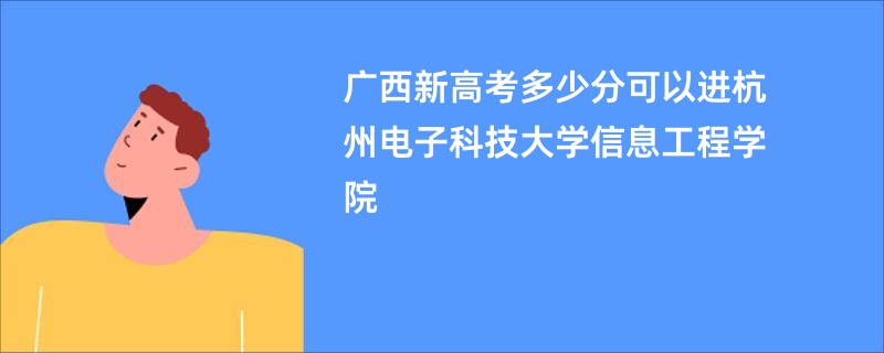 广西新高考多少分可以进杭州电子科技大学信息工程学院