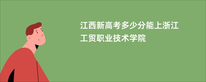 江西新高考多少分能上浙江工贸职业技术学院