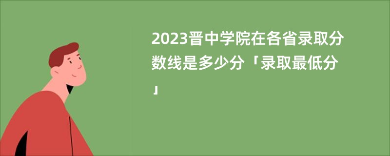 2023晋中学院在各省录取分数线是多少分「录取最低分」