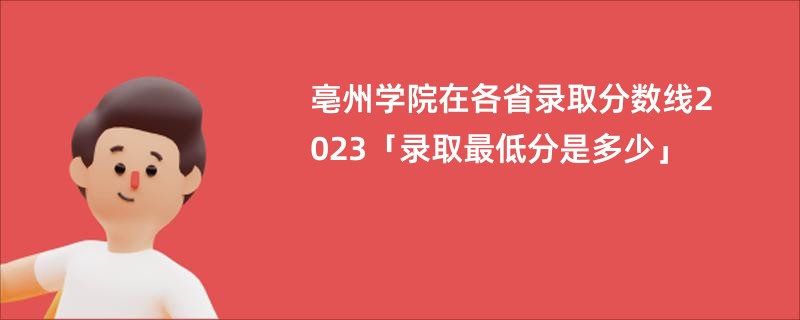 亳州学院在各省录取分数线2023「录取最低分是多少」