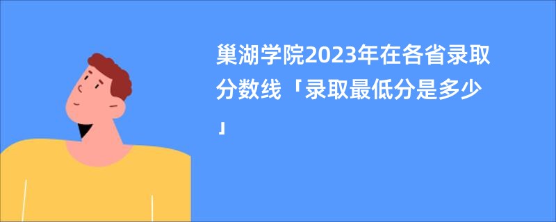 巢湖学院2023年在各省录取分数线「录取最低分是多少」