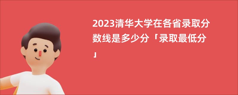 2023清华大学在各省录取分数线是多少分「录取最低分」