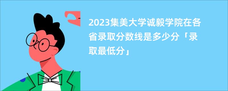 2023集美大学诚毅学院在各省录取分数线是多少分「录取最低分」