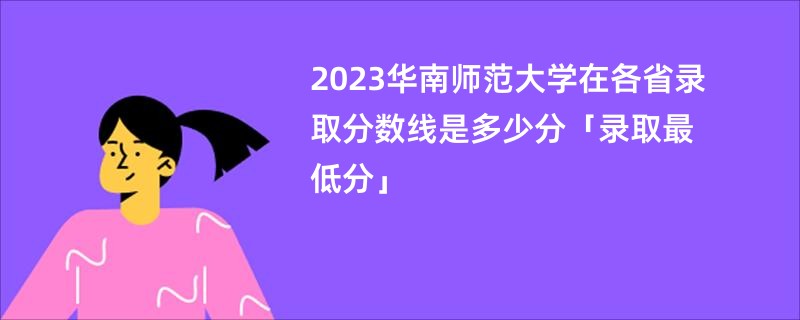 2023华南师范大学在各省录取分数线是多少分「录取最低分」