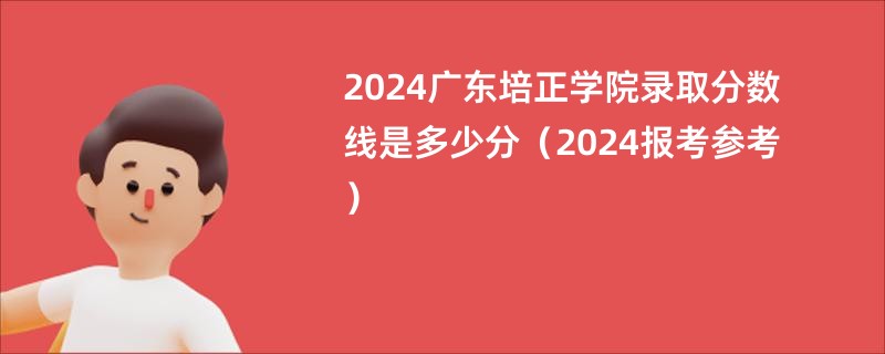 2024广东培正学院录取分数线是多少分（2024报考参考）