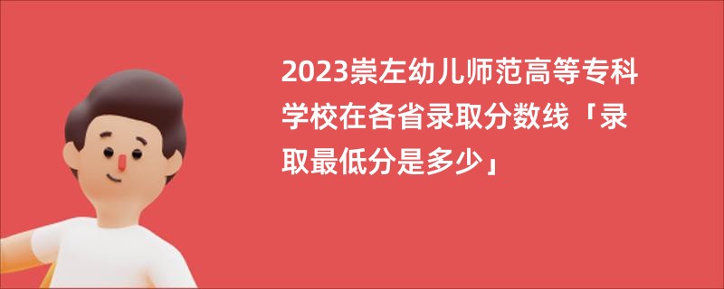 2023崇左幼儿师范高等专科学校在各省录取分数线「录取最低分是多少」