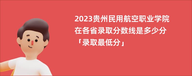 2023贵州民用航空职业学院在各省录取分数线是多少分「录取最低分」